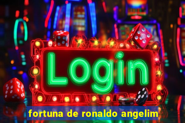 fortuna de ronaldo angelim